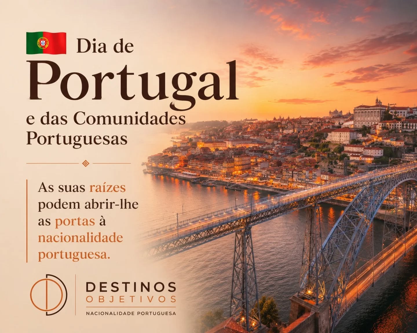 🇵🇹 10 de Junho | Dia de Portugal, de Camões e das Comunidades Portuguesas

Portugal não é apenas um lugar no mapa.

É a história dos nossos avós que partiram em busca de uma vida melhor.
É a coragem de quem atravessou oceanos.
É a herança transmitida de geração em geração, mesmo a milhares de quilómetros de distância.

Neste Dia de Portugal celebramos todos aqueles que mantiveram viva a língua, as tradições e o orgulho de serem portugueses, onde quer que estejam no mundo.

✨ E se a sua história também estiver ligada a Portugal?

Milhares de pessoas têm direito à nacionalidade portuguesa sem sequer o saber.

Descobrir as suas origens pode ser o primeiro passo para recuperar um direito, aproximar-se da sua família e fortalecer a ligação à sua história.

Na Destinos Objetivos ajudamos a transformar raízes em reconhecimento.

📩 Fale connosco e descubra se tem possibilidade de obter a nacionalidade portuguesa.

#diadeportugal #comunidadesportuguesas @pefcc.foundation